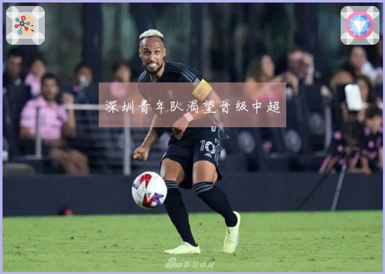 深圳青年队渴望晋级中超