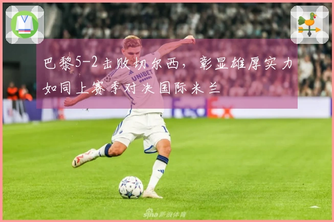 巴黎5-2击败切尔西，彰显雄厚实力如同上赛季对决国际米兰