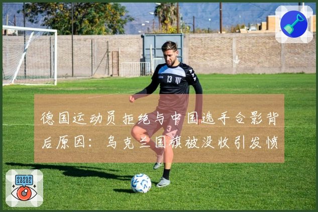 德国运动员拒绝与中国选手合影背后原因：乌克兰国旗被没收引发愤怒抗议