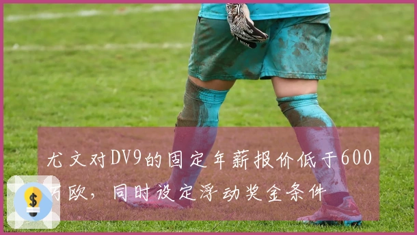 尤文对DV9的固定年薪报价低于600万欧，同时设定浮动奖金条件