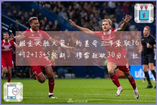 掘金大胜火箭，约基奇三节豪取16+12+13+5抢断，穆雷狂砍30分，杜兰特贡献11分