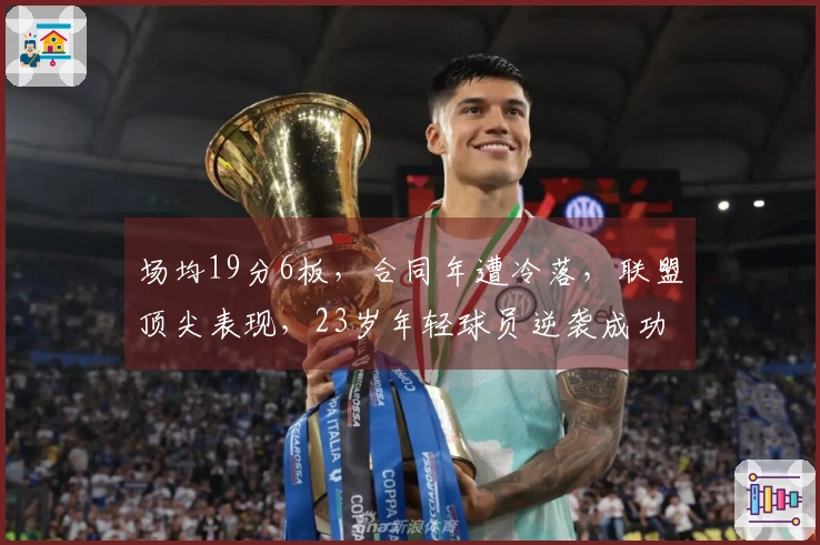 场均19分6板，合同年遭冷落，联盟顶尖表现，23岁年轻球员逆袭成功