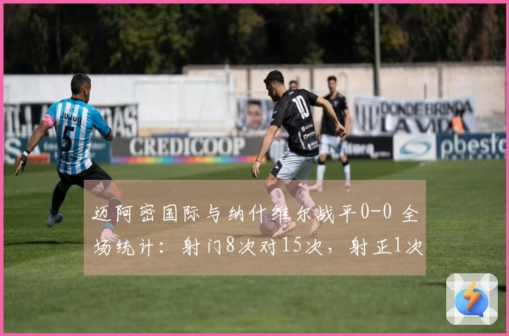 迈阿密国际与纳什维尔战平0-0 全场统计：射门8次对15次，射正1次对4次，角球0次对7次