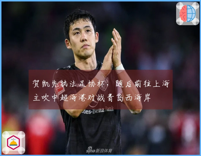 贺凯先执法足协杯,随后前往上海主吹中超海港对战青岛西海岸