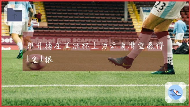 卯升梅在亚洲杯上为云南滑雪赢得1金1银