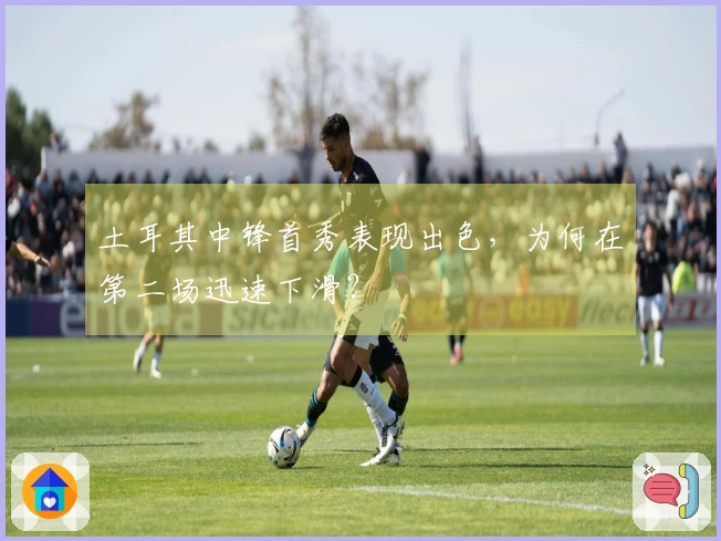 土耳其中锋首秀表现出色，为何在第二场迅速下滑？