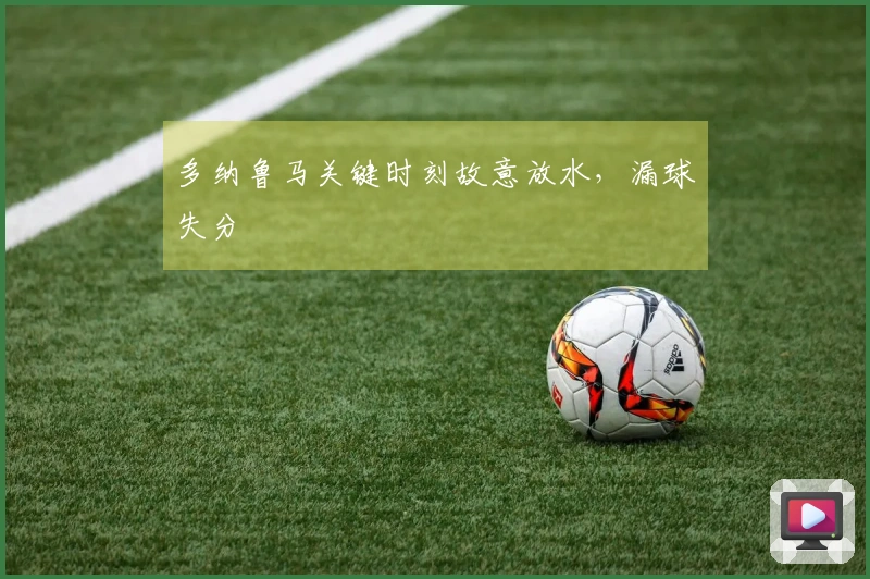 多纳鲁马关键时刻故意放水，漏球失分
