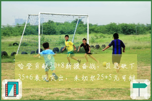 哈登贡献30+8新援奋战，贝恩砍下35+6表现突出，米切尔25+5无可辩驳