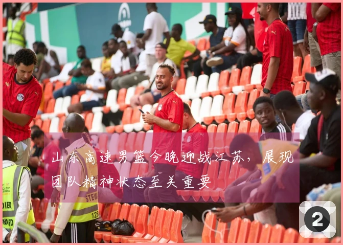 山东高速男篮今晚迎战江苏，展现团队精神状态至关重要