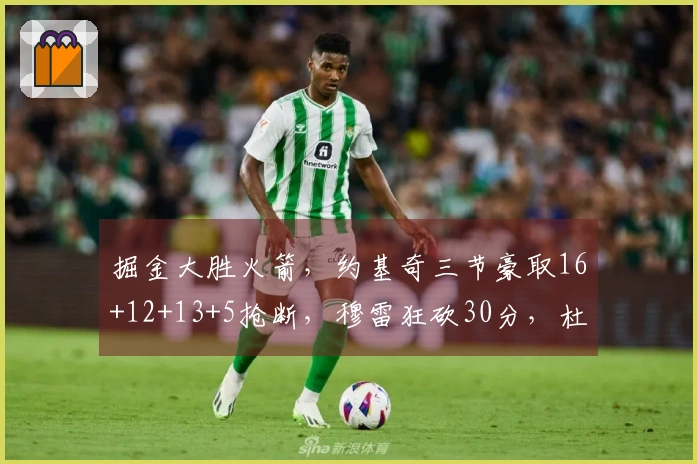 掘金大胜火箭，约基奇三节豪取16+12+13+5抢断，穆雷狂砍30分，杜兰特贡献11分